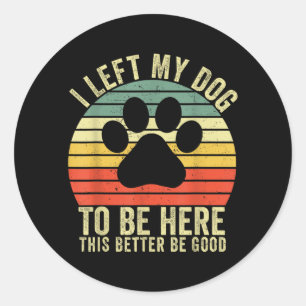 Left Dog To Be Here This Better Be Good Vintage Classic Round Sticker