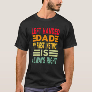 Left Handed Dad My First Instinct Is Always Right T-Shirt