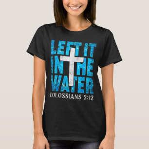 Left It In The Water Colossians 2 12 Christian Bap T-Shirt