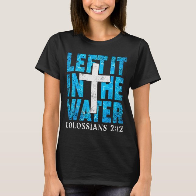 Left It In The Water Colossians 2 12 Christian Bap T-Shirt (Front)