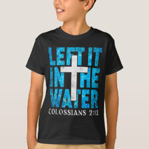 Left It In The Water Colossians 2 12 Christian Bap T-Shirt