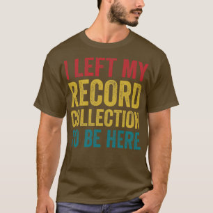 Left My Record Collection To Be Here Funny Vinyl L T-Shirt