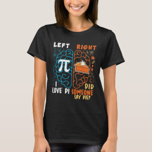 Left pi right pie I love pi did someone say pie Pi T-Shirt