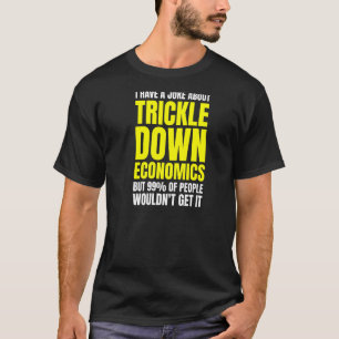 Leftist Socialist Anti Trickle Down Economics Joke T-Shirt