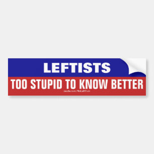 Leftists Are Too Stupid To Know Better Bumper Sticker