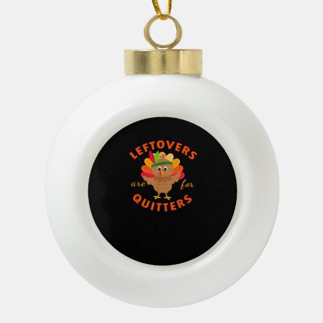 Leftovers Are For Quitters Cute Gobble Thanksgivin Ceramic Ball Christmas Ornament (Front)