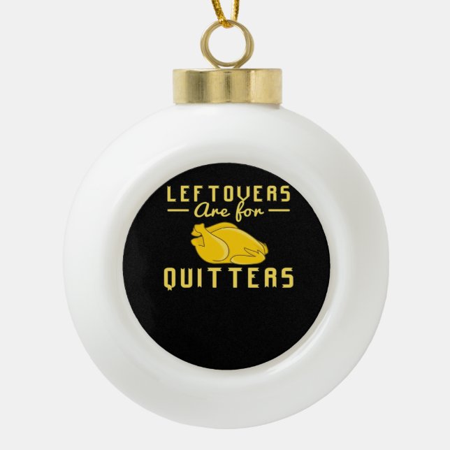 Leftovers Are For Quitters Essential Funny Quote Ceramic Ball Christmas Ornament (Front)