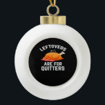 Leftovers Are For Quitters Essential Vintage Cool Ceramic Ball Christmas Ornament<br><div class="desc">Leftovers Are For Quitters Essential Vintage Cool A vintage-cool version of the leftovers pun. Perfect for retro-inspired holiday outfits. Stylish,  bold,  and festive.</div>