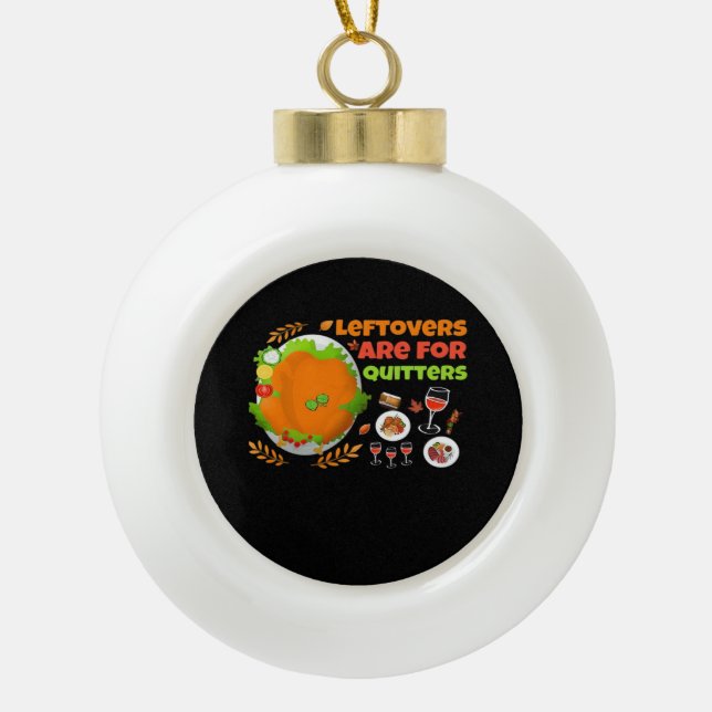 Leftovers Are For Quitters Funny Food Thanksgiving Ceramic Ball Christmas Ornament (Front)