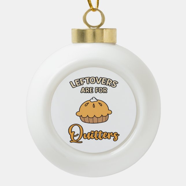 Leftovers Are For Quitters Funny Pie Thanksgiving  Ceramic Ball Christmas Ornament (Front)