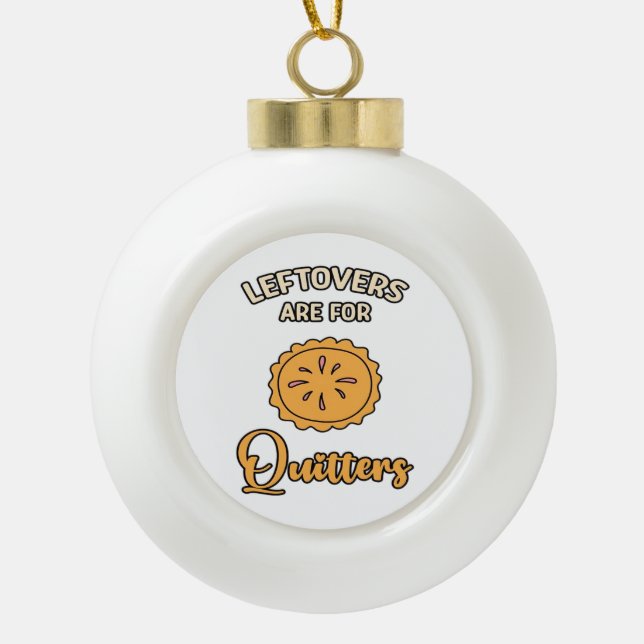 Leftovers Are For Quitters Funny Pie Thanksgiving  Ceramic Ball Christmas Ornament (Front)