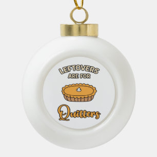 Leftovers Are For Quitters Funny Pie Thanksgiving  Ceramic Ball Christmas Ornament