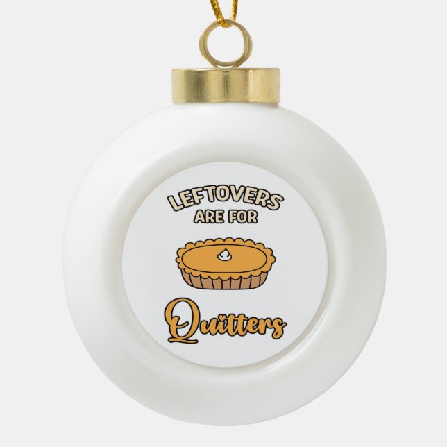 Leftovers Are For Quitters Funny Pie Thanksgiving  Ceramic Ball Christmas Ornament (Front)