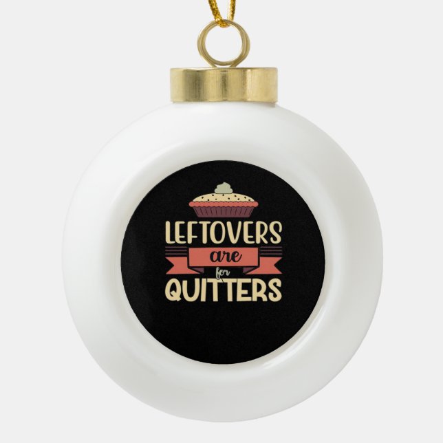 Leftovers Are For Quitters Funny Thanksgiving Clas Ceramic Ball Christmas Ornament (Front)