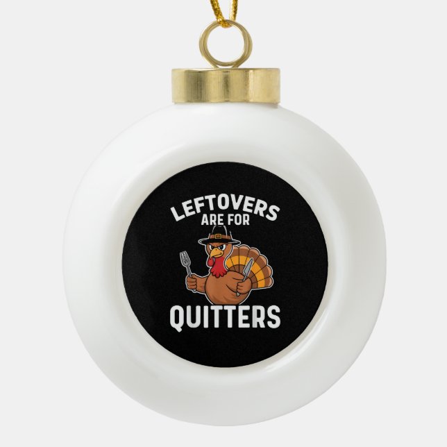 Leftovers Are For Quitters Funny Thanksgiving Crea Ceramic Ball Christmas Ornament (Front)