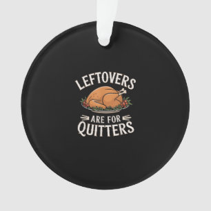 Leftovers Are For Quitters Funny Thanksgiving Food Ornament