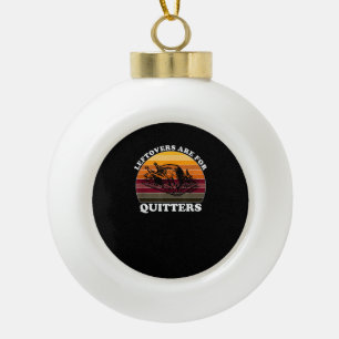Leftovers Are For Quitters - Funny Thanksgiving Le Ceramic Ball Christmas Ornament
