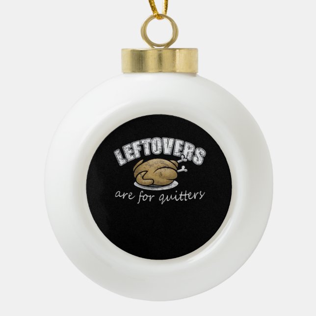 Leftovers Are For Quitters Funny Thanksgiving Nove Ceramic Ball Christmas Ornament (Front)