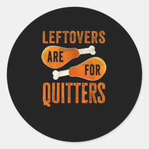 Leftovers Are For Quitters Funny Thanksgiving Quot Classic Round Sticker