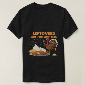 Leftovers Are for Quitters - Funny Thanksgiving TS T-Shirt
