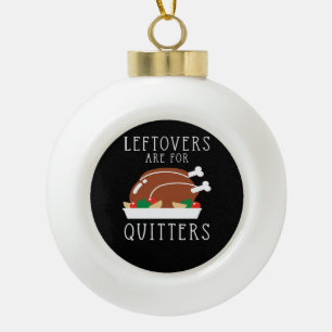 Leftovers Are For Quitters - Funny Thanksgiving Tu Ceramic Ball Christmas Ornament