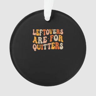 Leftovers Are For Quitters Funny Thanksgiving Turk Ornament