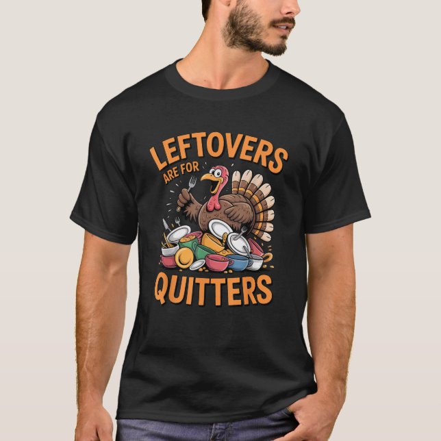 Leftovers Are For Quitters Funny Turkey Thanksgivi T-Shirt (Front)