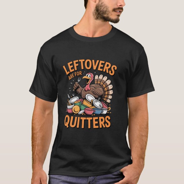 Leftovers Are For Quitters Funny Turkey Thanksgivi T-Shirt (Front)