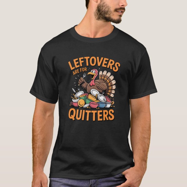 Leftovers Are For Quitters Funny Turkey Thanksgivi T-Shirt (Front)
