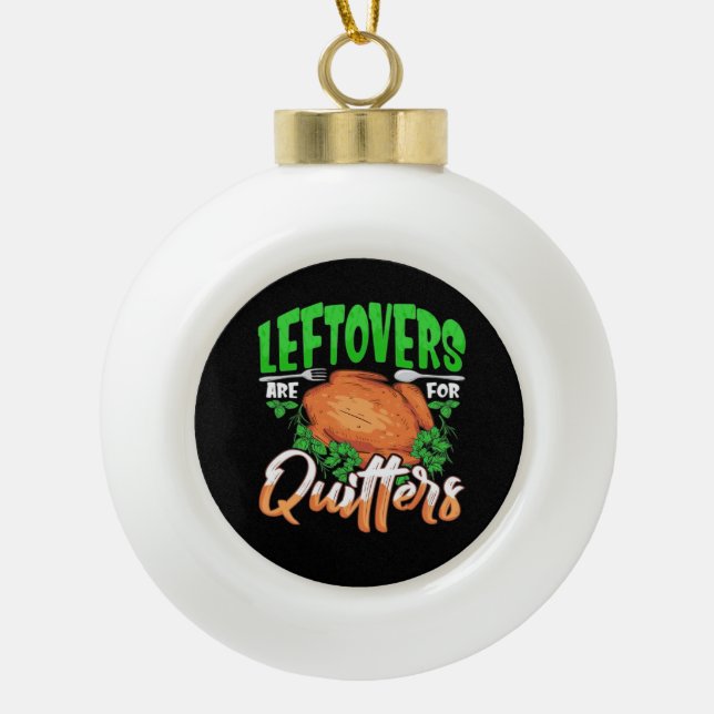 Leftovers Are For Quitters - Thanksgiving Christma Ceramic Ball Christmas Ornament (Front)
