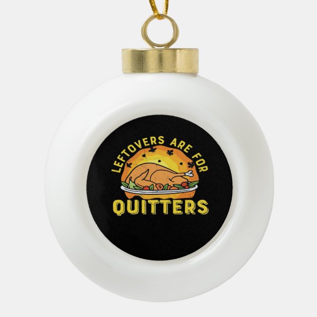 Leftovers Are For Quitters Thanksgiving Day Dinner Ceramic Ball Christmas Ornament (Front)