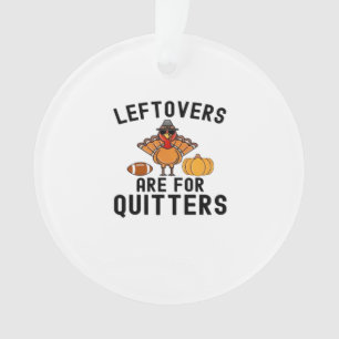 Leftovers Are For Quitters Thanksgiving Day Turkey Ornament