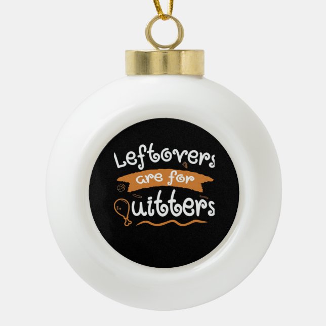 Leftovers Are For Quitters Thanksgiving Dinnerware Ceramic Ball Christmas Ornament (Front)