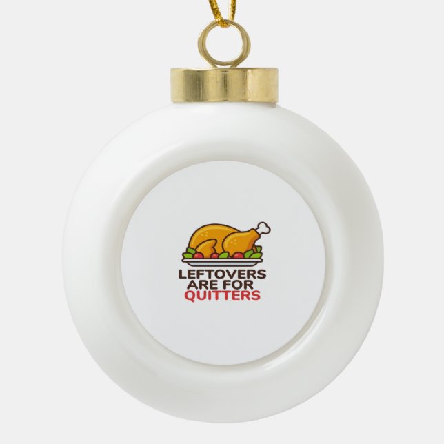 Leftovers Are For Quitters Thanksgiving Fun Classi Ceramic Ball Christmas Ornament (Front)