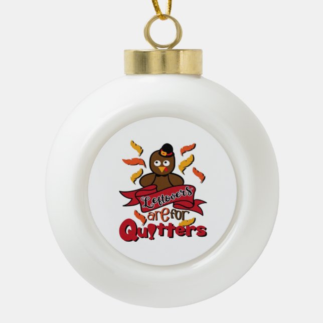Leftovers Are For Quitters - Thanksgiving Funny -  Ceramic Ball Christmas Ornament (Front)