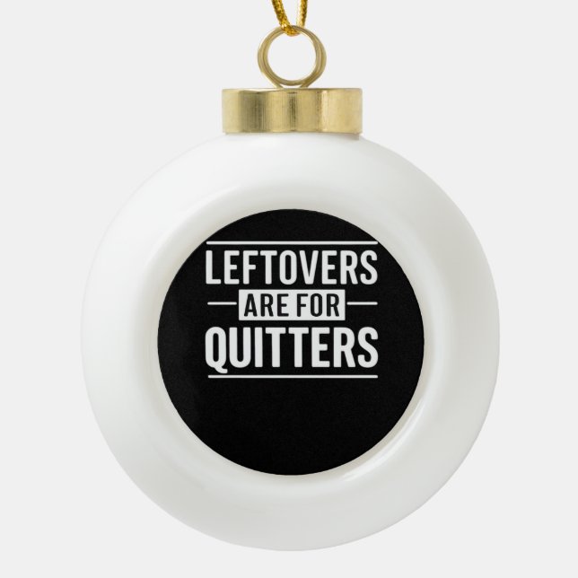Leftovers Are For Quitters Thanksgiving Funny Quot Ceramic Ball Christmas Ornament (Front)