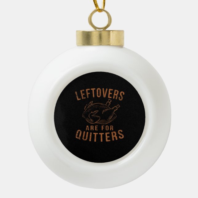 Leftovers Are For Quitters Thanksgiving Funny Turk Ceramic Ball Christmas Ornament (Front)