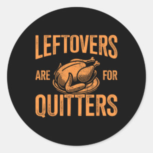 Leftovers Are For Quitters Turkey For Thanksgiving Classic Round Sticker