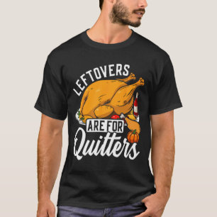 Leftovers Are For Quitters Turkey For Thanksgiving T-Shirt