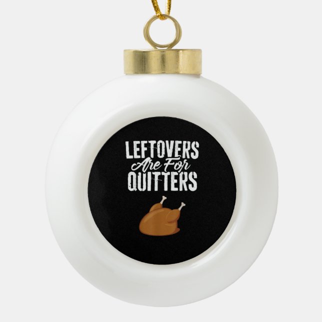 Leftovers Are For Quitters Turkey Funny Thanksgivi Ceramic Ball Christmas Ornament (Front)