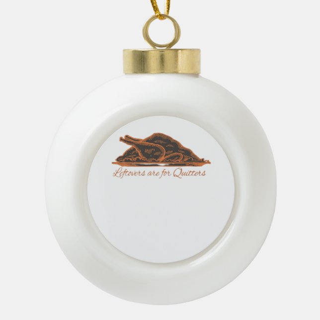 Leftovers Are For Quitters Turkey Graphic Classic Ceramic Ball Christmas Ornament (Front)