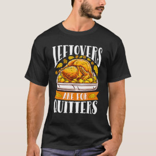 Leftovers Are For Quitters Turkey  Thanksgiving 1 T-Shirt
