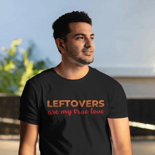 Leftovers My One True Love Sarcastic Thanksgiving T-Shirt (Funny foodie tee – “Leftovers are my true love” shirt for Thanksgiving or everyday comfort)