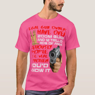 Legal Gun Owners Have 200M Guns And Trillion Ammo T-Shirt