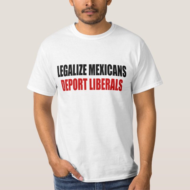 Legalise Mexicans Deport Liberals T-Shirt (Front)