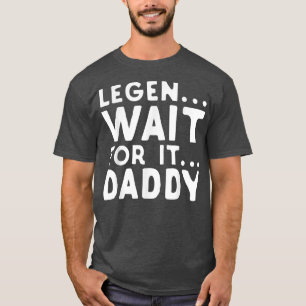 Legen Wait For It Daddy Parody Funny Father's Day T-Shirt