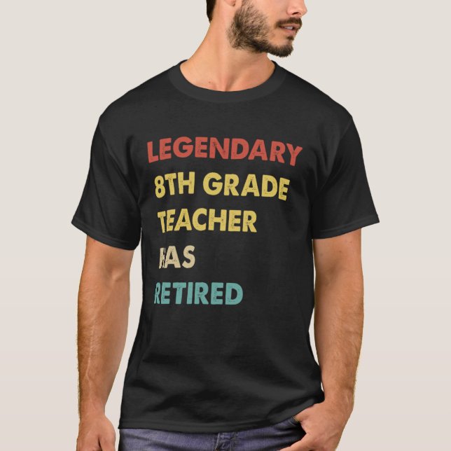 Legendary 8th Grade Teacher Has Retired T-Shirt (Front)