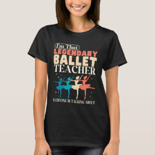 Legendary Ballet Teacher Dance Instructor Dancer T-Shirt