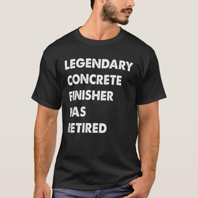 Legendary Concrete Finisher Has Retired T-Shirt (Front)