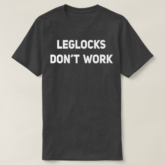 Leglocks Dont Work Funny BJJ Jiu Jitsu Sambo Grapp T-Shirt (Design Front)